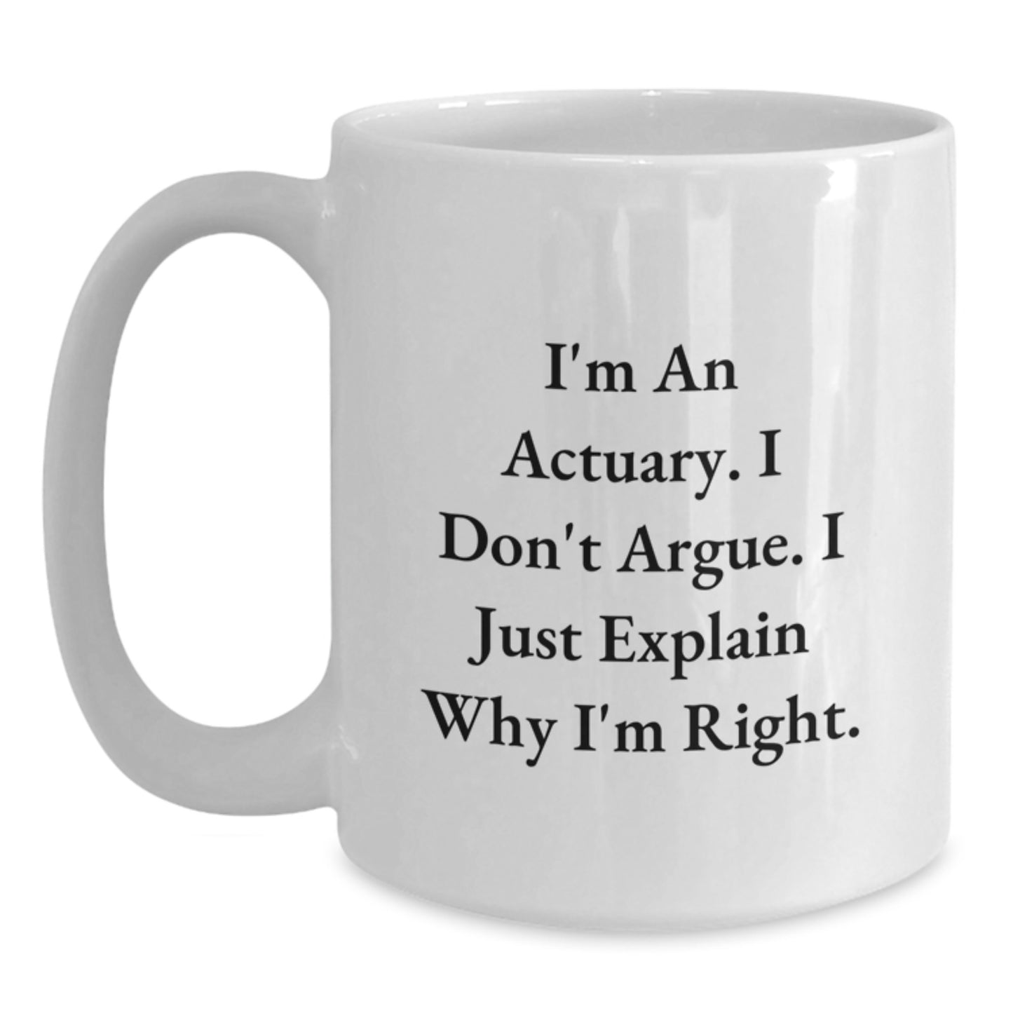 Funny Actuary Gifts for Men White Coffee Mugs, 'I'm An Actuary I Don't Argue I Just Explain Why I'm Right' Unique Christmas Unique Gifts from Family Friends Coworkers - Main