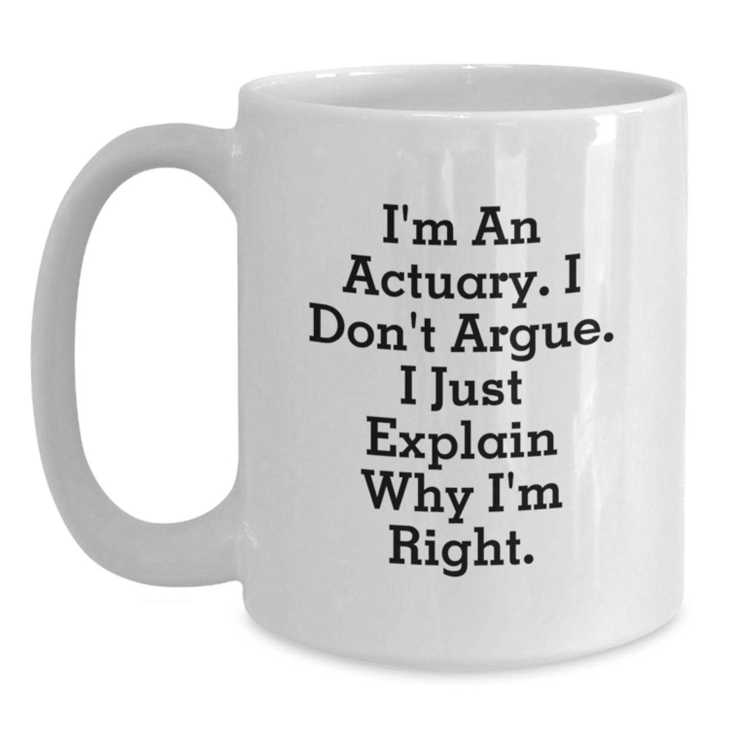 Funny Actuary Gifts from Men, Unique Christmas Unique Gifts for Actuary, White Coffee Mug, I'm An Actuary. I Don't Argue. I Just Explain Why I'm Right. - Main