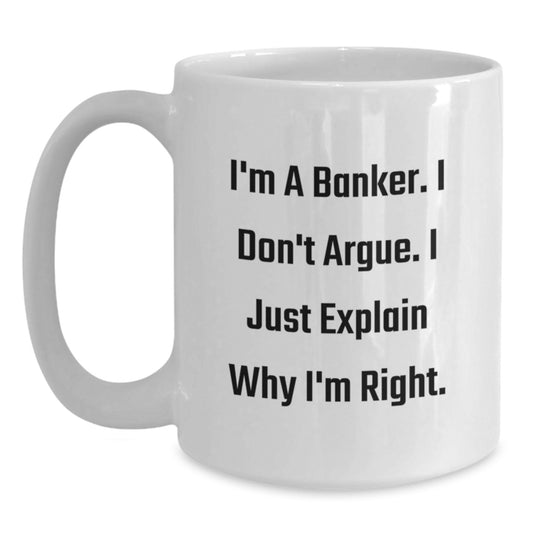 Funny Banker Gifts from Men to Friends and Coworkers for Christmas Unique Gifts, Inspirational White Coffee Mug, I'm A Banker. I Don't Argue. I Just Explain Why I'm Right. - Main