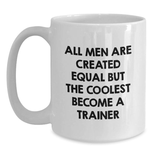 Funny Trainer Gifts from Men - White Coffee Mug for Trainer on Father's Day - All Men Are Created Equal But The Coolest Become A Trainer - Main