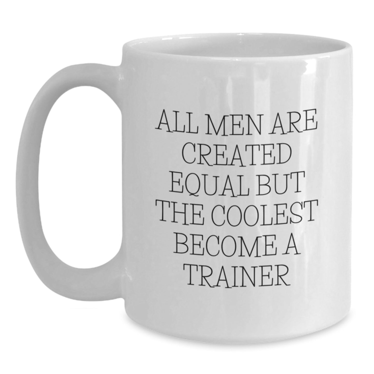 Funny Trainer Gifts from Men for Father's Day Unique White Coffee Mug - All Men Are Created Equal But The Coolest Become A 'Trainer' - Main