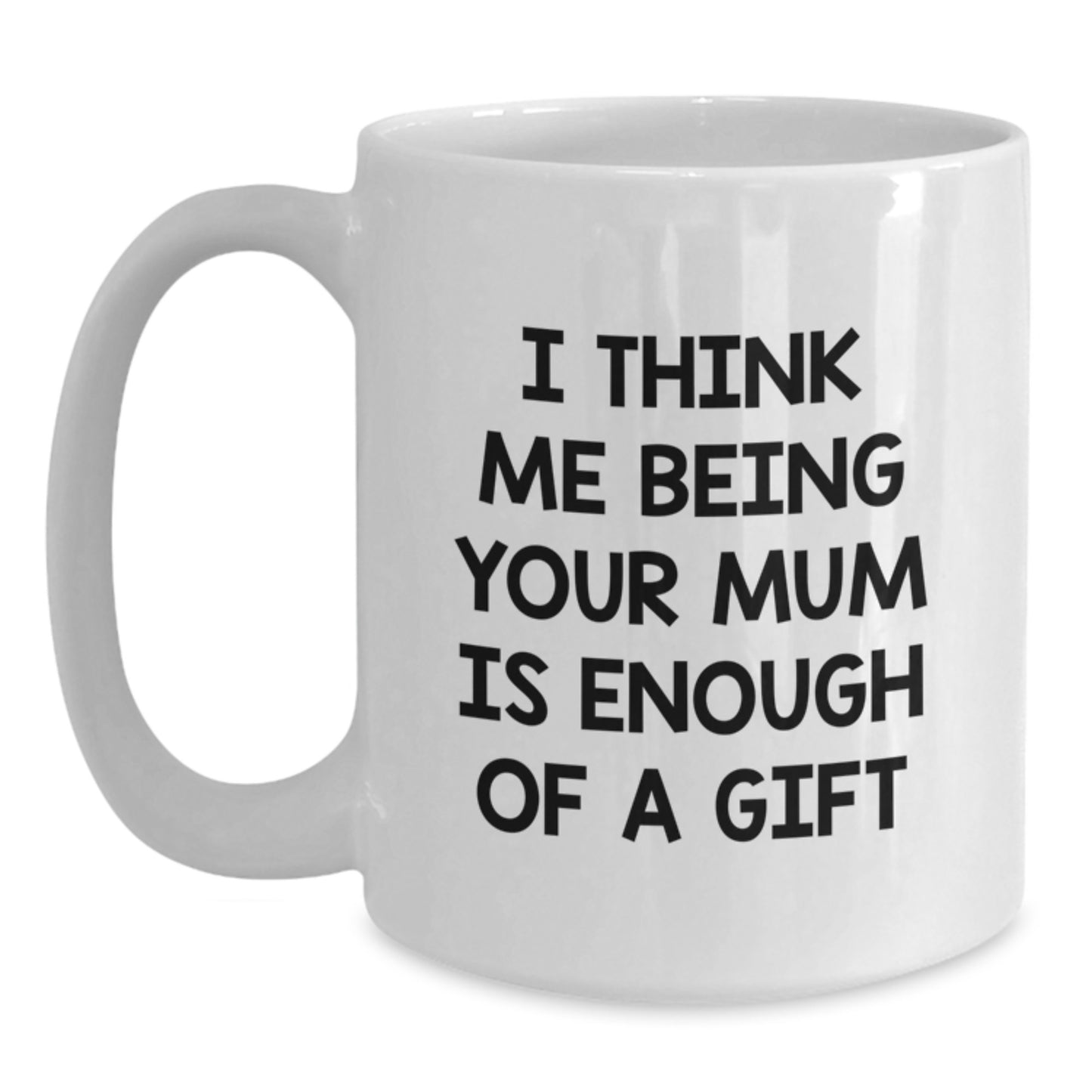 Funny Mum Gift Ideas for Graduation - Gifts from Men to Mum - White Coffee Mug - 'I Think Me Being Your Mum Is Enough Of A Gift' - Main