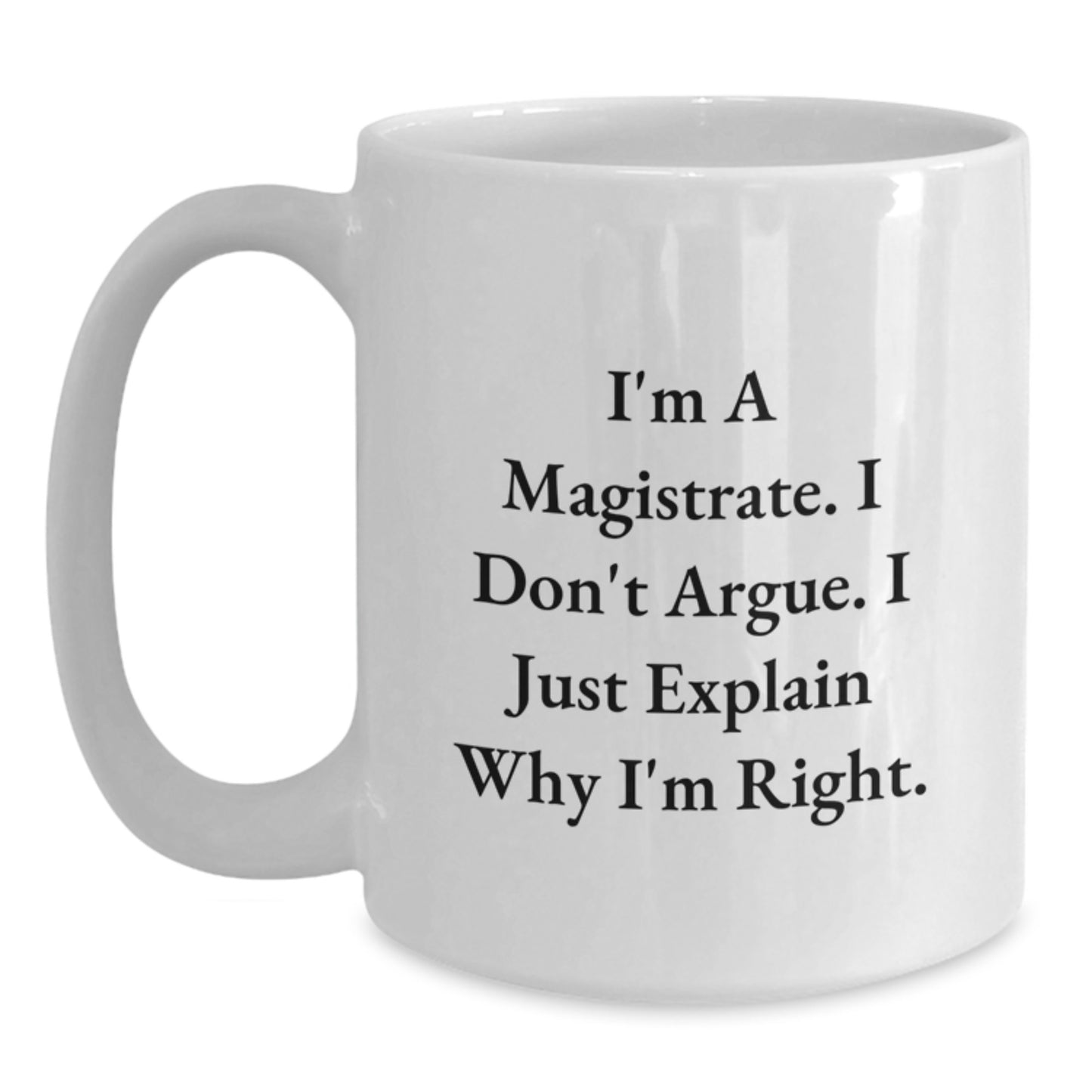 Funny Magistrate Gifts | White Coffee Mug with I'm A Magistrate. I Don't Argue. I Just Explain Why I'm Right. - Great Gifts from Men to Women Coworkers for Magistrate on Mother's Day - Main