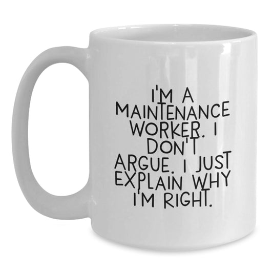 Funny Maintenance Worker Christmas Unique Gifts from Friends for Men, White Coffee Mug, I'm A Maintenance Worker. I Don't Argue. I Just Explain Why I'm Right. - Main