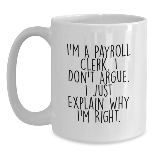 Funny Payroll Clerk Gifts from Coworkers for Payroll Clerk Men, White Coffee Mugs, I'm A Payroll Clerk. I Don't Argue. I Just Explain Why I'm Right. - Main