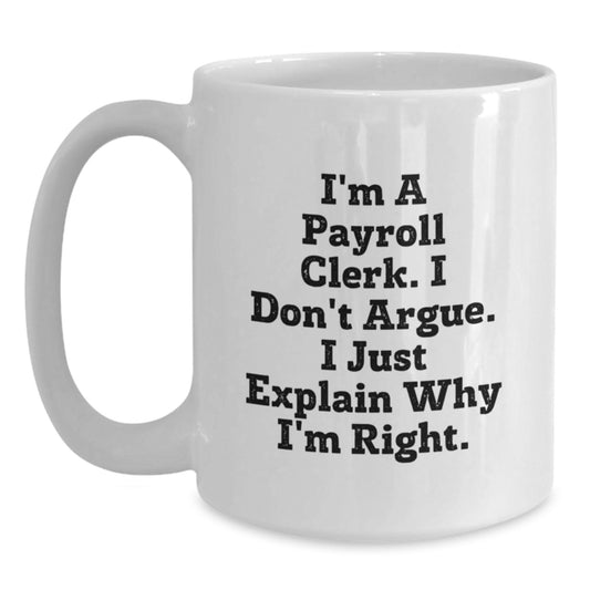 Funny Payroll Clerk Gifts from Family, Friends, or Coworkers for Payroll Clerk - White Coffee Mug with I'm A Payroll Clerk. I Don't Argue. I Just Explain Why I'm Right. - Main