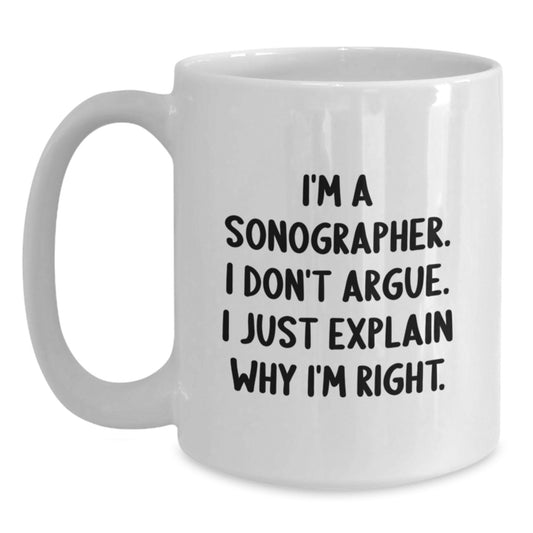 Funny Sonographer Gifts for Him - I'm A Sonographer. I Don't Argue. I Just Explain Why I'm Right. White Coffee Mug Gifts from Friends to Family - Main