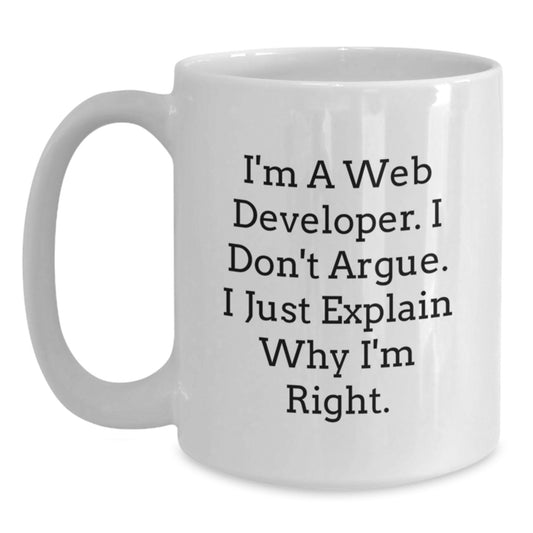 Funny Web Developer Gifts from Friends, White Coffee Mug for Graduation Unique Gifts, I'm A Web Developer. I Don't Argue. I Just Explain Why I'm Right. Gifts for Web Developer - Main