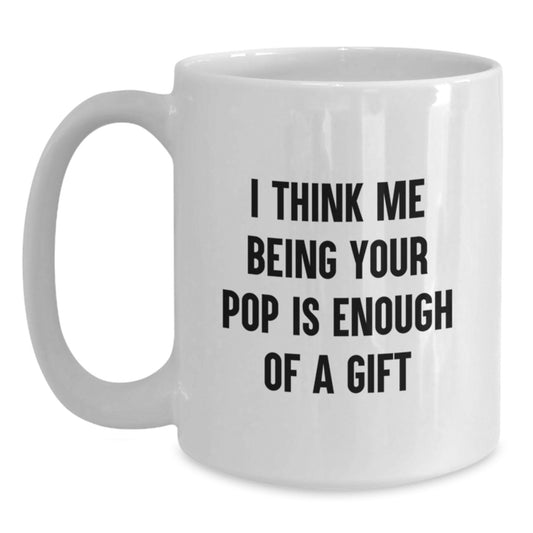 Funny Pop White Coffee Mug Gifts for Him from Mom or Dad - Inspirational Quote 'I Think Me Being Your Pop Is Enough Of A Gift' - Main