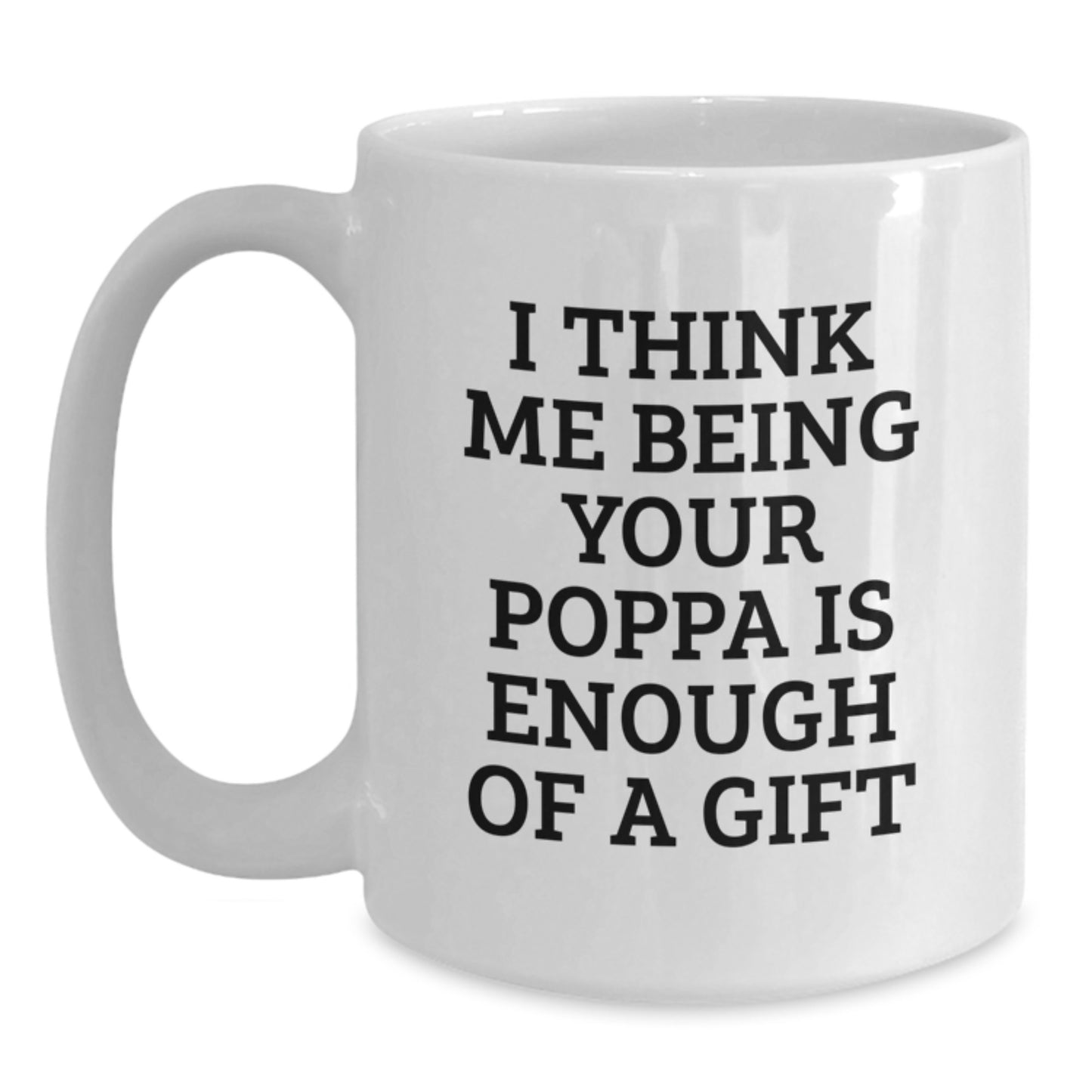 Funny Poppa Gifts from Family for Poppa White Coffee Mug I Think Me Being Your Poppa Is Enough Of A Gift - Main