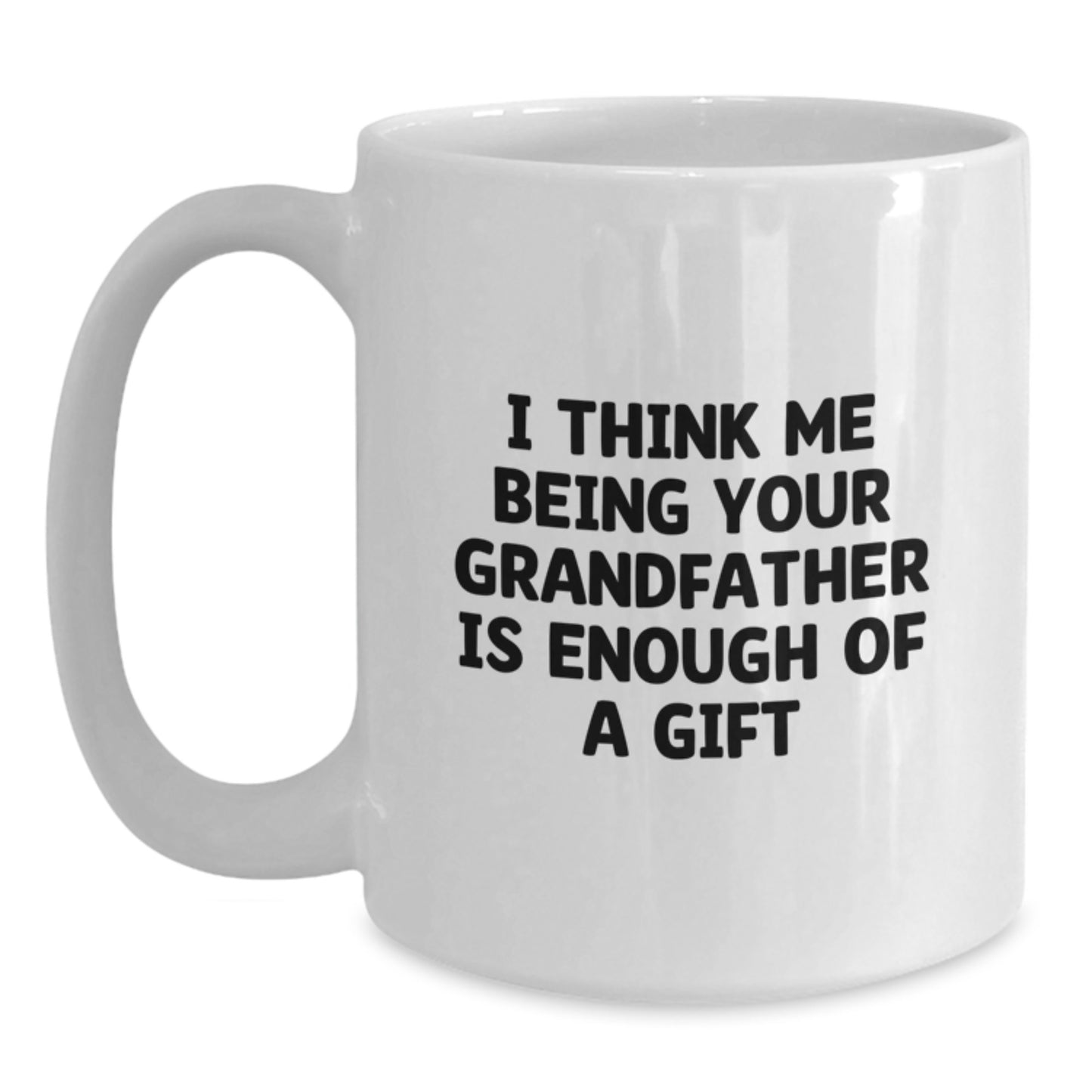 Funny Grandfather Gifts For Him - I Think Me Being Your Grandfather Is Enough Of A Gift White Coffee Mug - Main