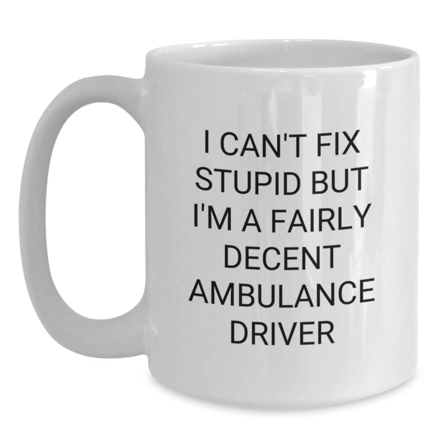 Ambulance Driver Gifts for Men Funny White Coffee Mug I Cant Fix Stupid But Im A Fairly Decent Ambulance Driver, Graduation Unique Gifts from Friends, Ambulance Driver White Coffee Mug - Main