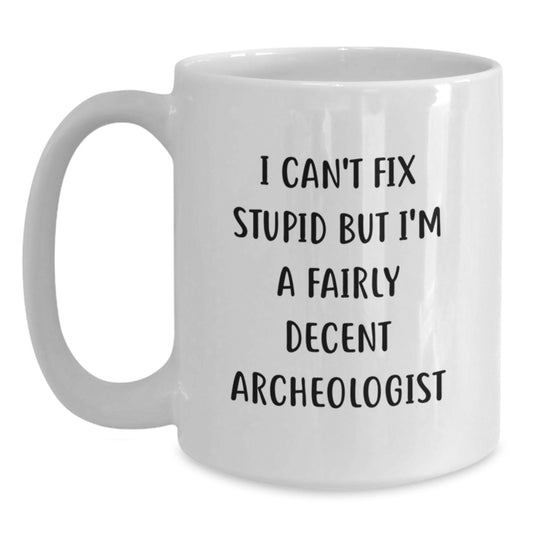 Funny Archeologist Gifts from Friends for Graduation - White Coffee Mug, I Can't Fix Stupid But I'm A Fairly Decent Archeologist - Main