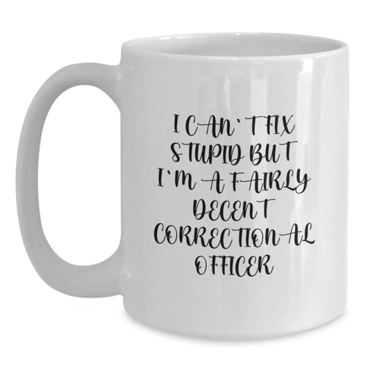 Funny Correctional Officer Gifts for Men from Family - White Coffee Mug, 'I Can't Fix Stupid But I'm A Fairly Decent Correctional Officer' - Main
