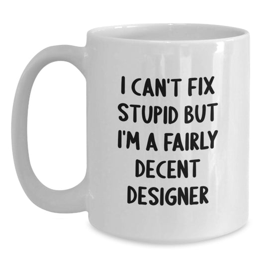 Funny Designer Gifts, White Coffee Mug, 'I Can't Fix Stupid But I'm A Fairly Decent Designer' for Graduation from Family, Friends, or Coworkers - Main