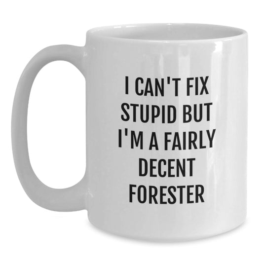 Funny Forester Gifts from Friends for Christmas Unique White Coffee Mugs - I Can't Fix Stupid But I'm A Fairly Decent Forester - Main