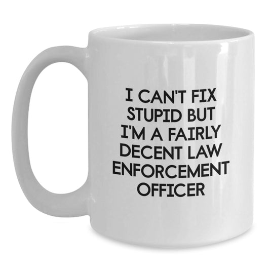 Funny Law Enforcement Officer Gifts from Friends for Graduation - White Coffee Mug, 'I Can't Fix Stupid But I'm A Fairly Decent Law Enforcement Officer' - Main