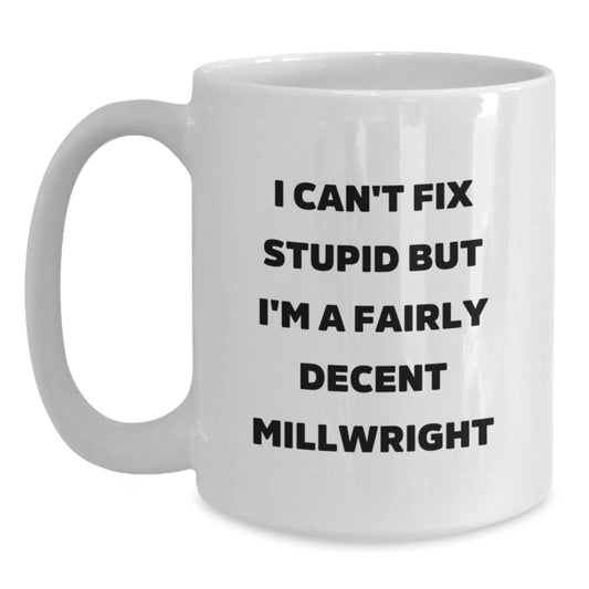 Funny Millwright Gifts from Men to Friends - I Can't Fix Stupid But I'm A Fairly Decent Millwright White Coffee Mug for Graduation - Main