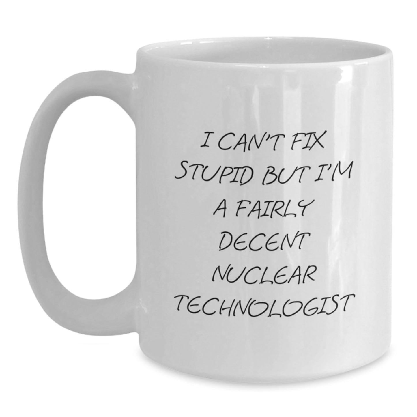 Nuclear Technologist Humor Gifts - White Coffee Mug for Graduation - 'I Can't Fix Stupid But I'm A Fairly Decent Nuclear Technologist' - Gifts from Friends, Family, Coworkers to Nuclear Technologist - Main