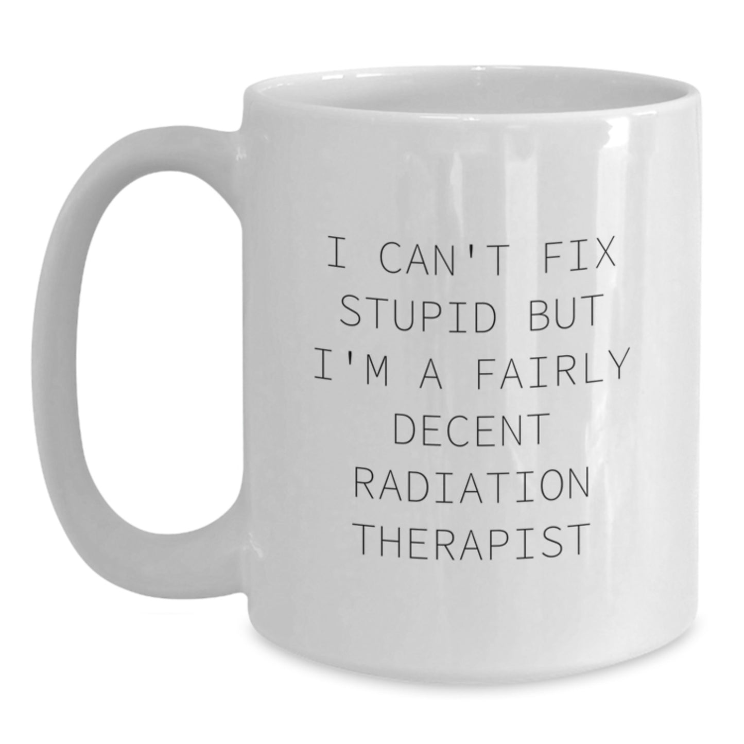 Funny Radiation Therapist Gifts from Friends for Men - White Coffee Mug - I Can't Fix Stupid But I'm A Fairly Decent Radiation Therapist Christmas Unique Gifts - Main