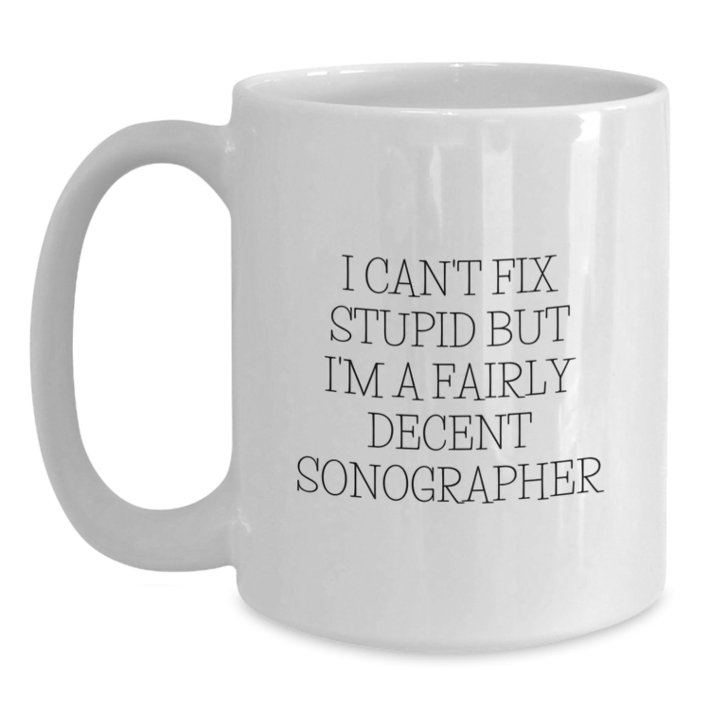 Funny Sonographer Gifts from Daughter for Friends at Christmas Time, White Coffee Mug, 'I Can't Fix Stupid But I'm A Fairly Decent Sonographer' Quote - Main