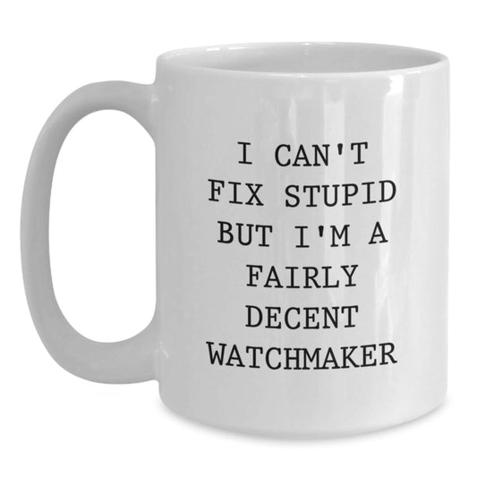 Watchmaker Gifts from Friends, White Coffee Mug for Men, I Can't Fix Stupid But I'm A Fairly Decent Watchmaker, Funny Graduation Unique Gifts - Main