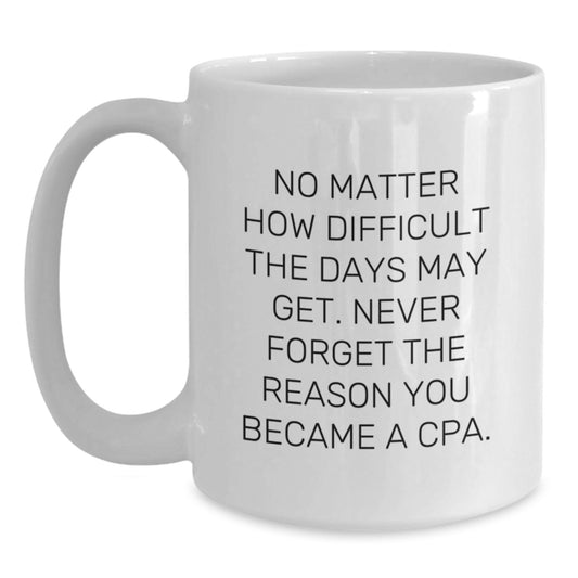 CPA Graduation Unique Gifts, Funny White Coffee Mug 'No Matter How Difficult The Days May Get, Never Forget The Reason You Became A CPA', Gifts from Friends for Men - Main
