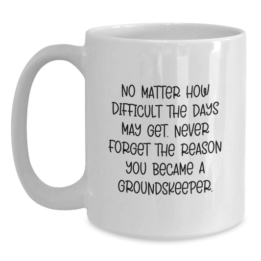 Funny groundskeeper Gifts for Men from Friends, 'No Matter How Difficult The Days May Get. Never Forget The Reason You Became A groundskeeper.' White Coffee Mug, Graduation Unique Gifts - Main