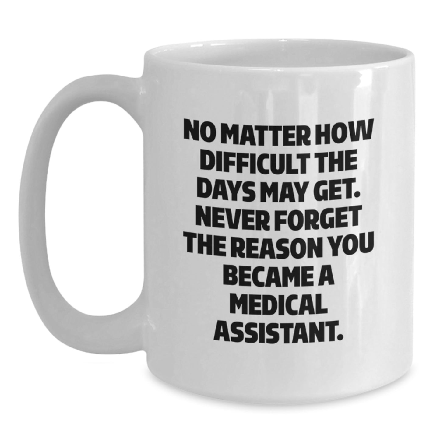 Medical Assistant Graduation Unique Gifts from Family, Funny White Coffee Mug, 'No Matter How Difficult The Days May Get. Never Forget The Reason You Became A Medical Assistant.' - Main