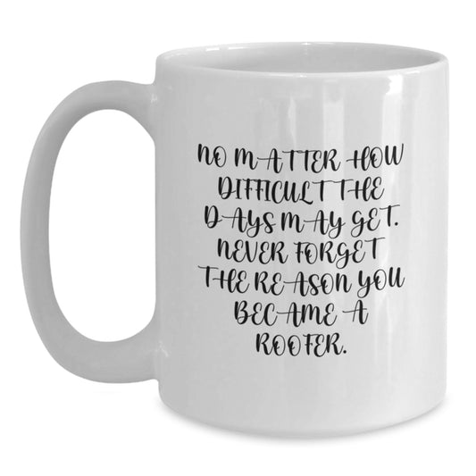 Funny Roofer White Coffee Mug, Gifts from Men to Roofer Friends, 'No Matter How Difficult The Days May Get. Never Forget The Reason You Became A Roofer.' for Graduation Unique Gifts - Main