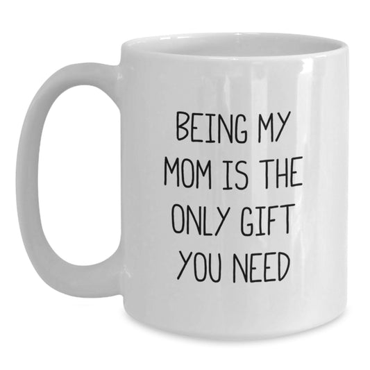 Gifts from Family and Friends for Mom, Being My Mom Is The Only Gift You Need Funny White Coffee Mug, Perfect Graduation Unique Gifts - Main