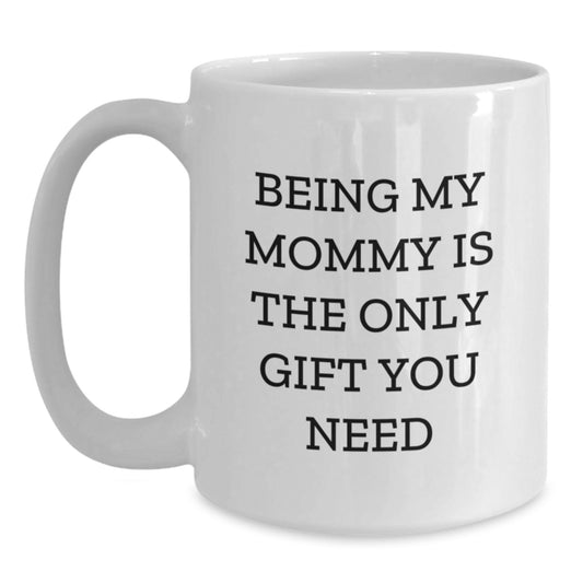 Funny Mommy Gifts for Mommy, Unique White Coffee Mugs with Being My Mommy Is The Only Gift You Need Quote, Gifts from Mom, for Mommy on Valentine's - Main