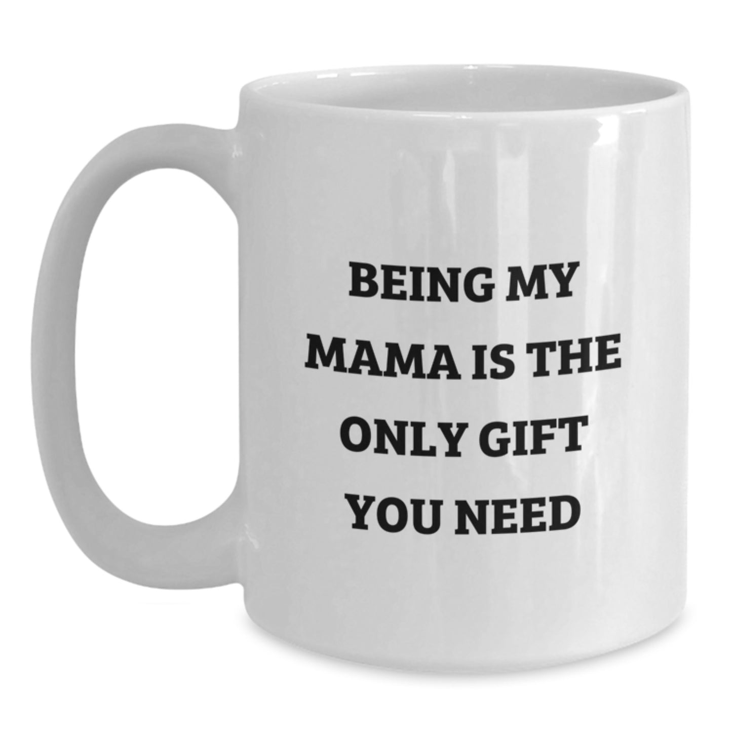 Funny Mama Gifts from Men to Mom on Graduation Unique Gifts - White Coffee Mug - 'Being My Mama Is The Only Gift You Need' - Main
