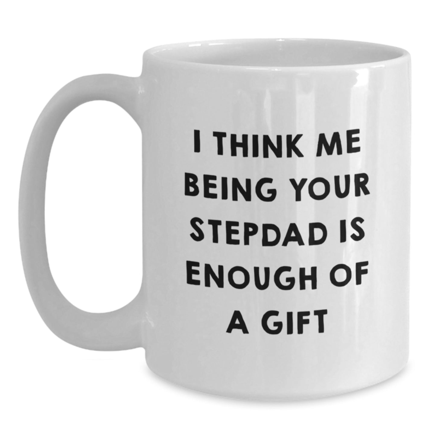 Funny Stepdad Gifts, White Coffee Mug, 'I Think Me Being Your Stepdad Is Enough Of A Gift', Gifts from Men to Stepdad, Graduation Unique Gifts - Main