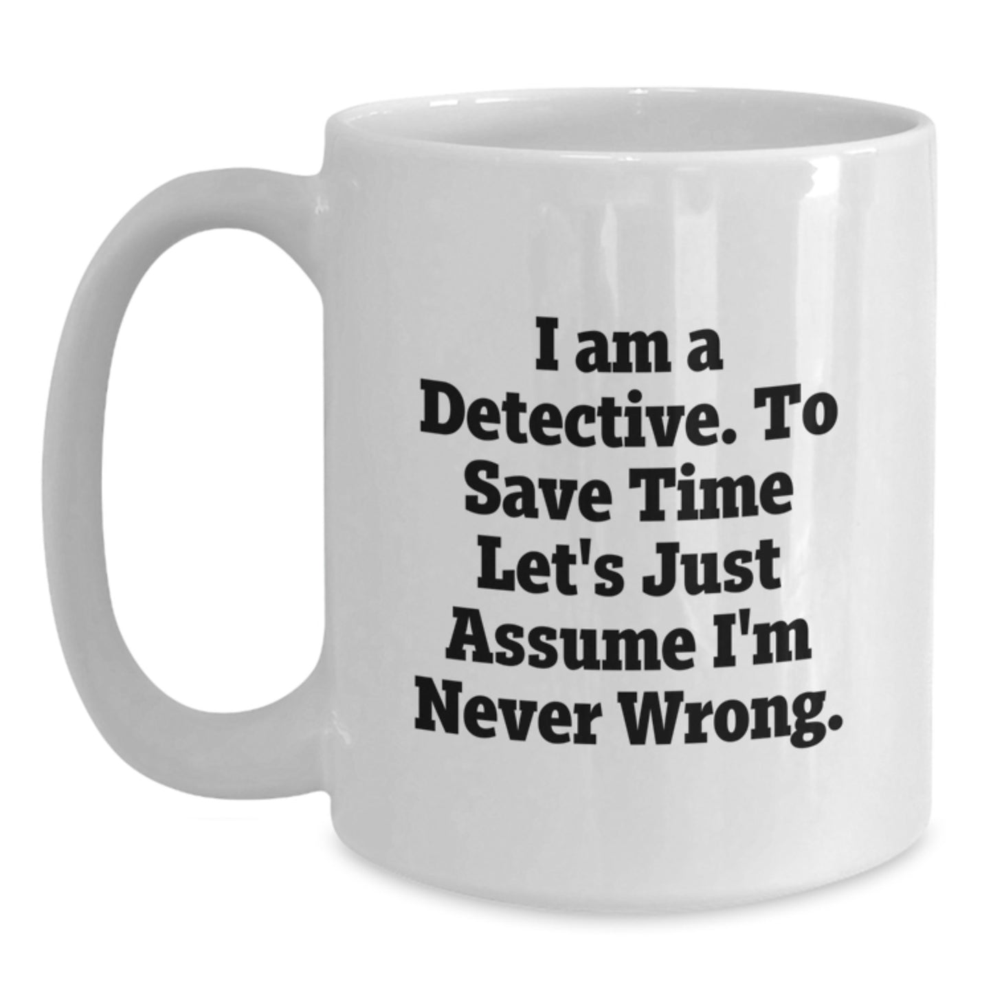 Funny Detective White Coffee Mug Gifts for Graduation, White Coffee Mug Gifts from Friends to Detective, 'I Am A Detective. To Save Time Let's Just Assume I'm Never Wrong.' - Main