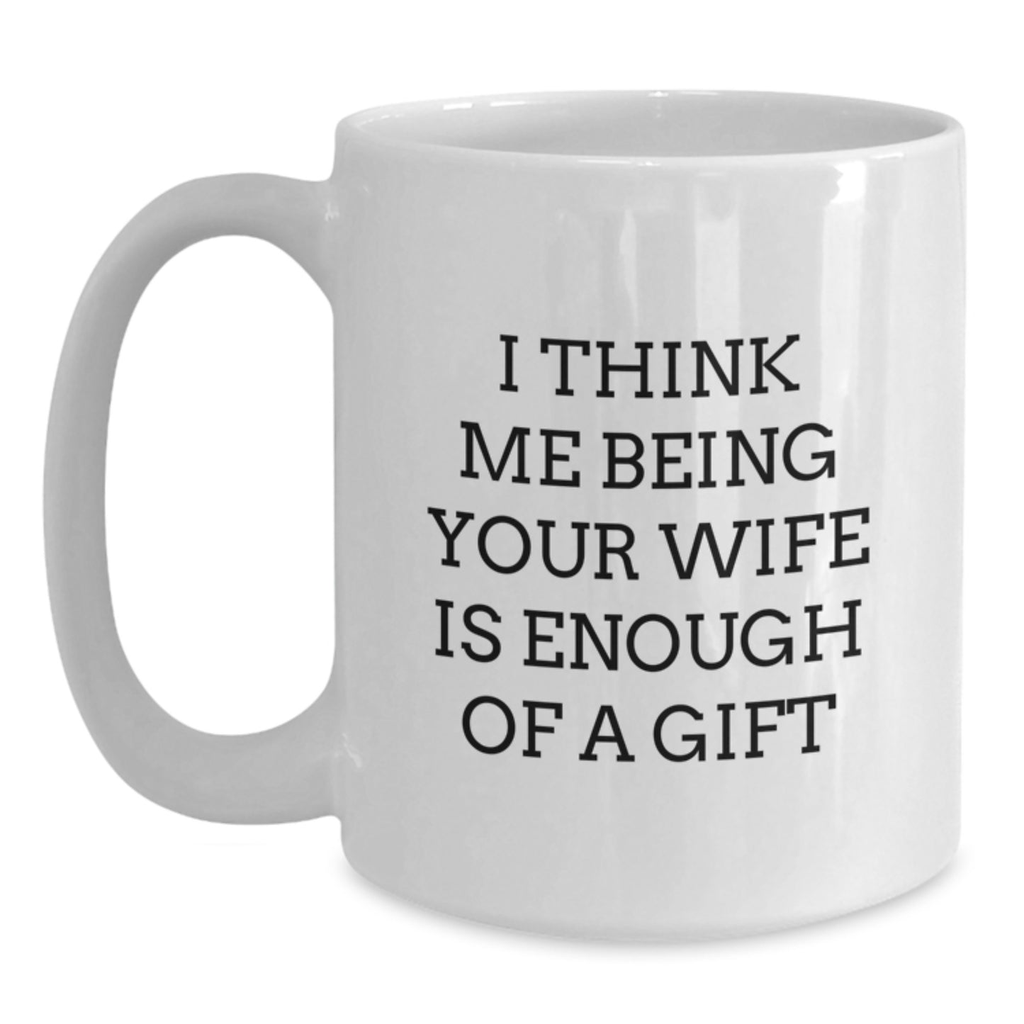 Funny Wife Love Gifts from Husband, I Think Me Being Your Wife Is Enough Of A Gift White Ceramic Coffee Mug, Ideal Gifts for Wife on Father's Day, 11oz or 15oz Capacity - Main