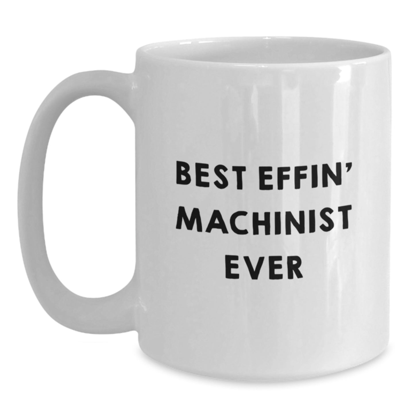 Funny Machinist Gifts from Men to Machinist Friends and Coworkers - White Coffee Mug Best Effin' Machinist Ever - Main