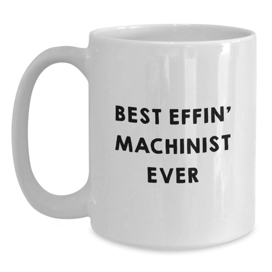Funny Machinist Gifts from Men to Machinist Friends and Coworkers - White Coffee Mug Best Effin' Machinist Ever - Main