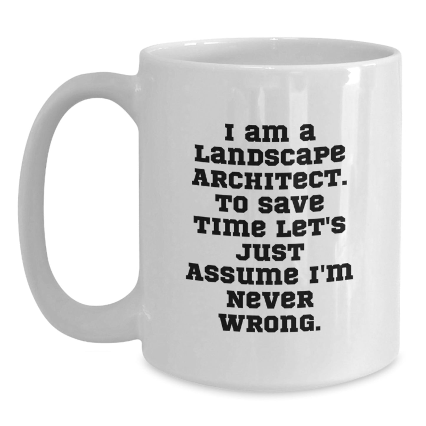 Funny Landscape Architect Gift for Him or Her - White Coffee Mug - I Am A Landscape Architect. To Save Time Let's Just Assume I'm Never Wrong. Unique Graduation Gifts from Friends or Family - Main