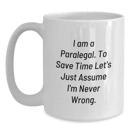 Funny Paralegal Humor White Coffee Mug, 'I Am A Paralegal. To Save Time Let's Just Assume I'm Never Wrong.' Gifts from Friends, Coworkers, or Family for Paralegal Birthday - Main