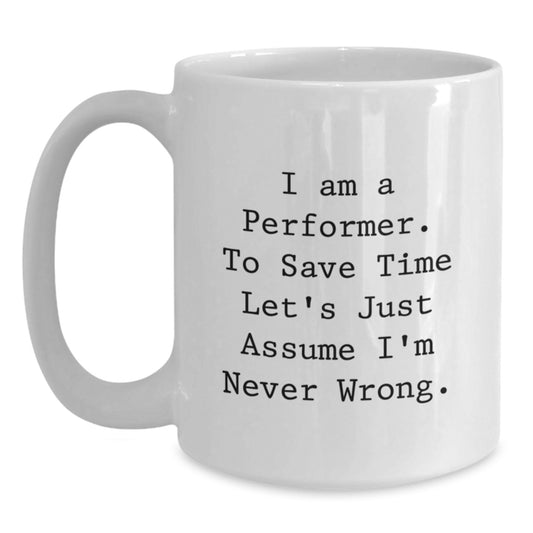 Funny Performer Gifts from Friends for Christmas - White Coffee Mug - 'I Am A Performer. To Save Time Let's Just Assume I'm Never Wrong.' - Main