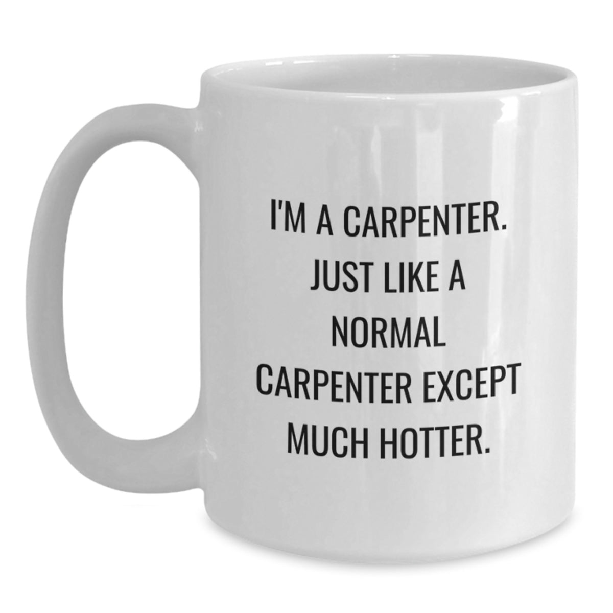 Funny Gifts from Men to Friends - White Coffee Mug for Carpenter Lovers on Valentine's - I'm A Carpenter Just Like A Normal Carpenter Except Much Hotter - Main