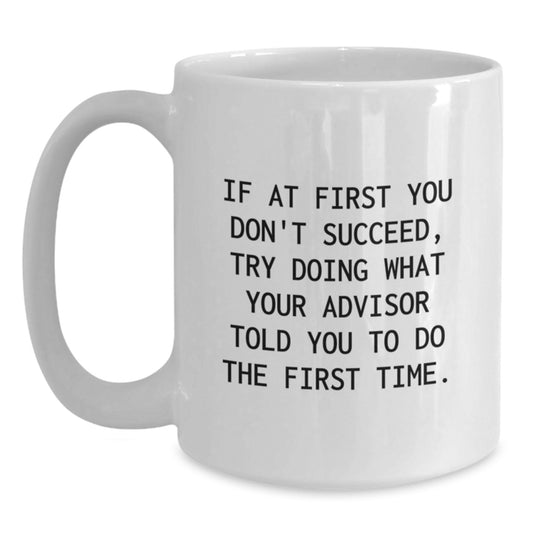 Funny Graduation Gifts from Friends for Advisor White Coffee Mug 'If At First You Don't Succeed, Try Doing What Your Advisor Told You To Do The First Time' - Main