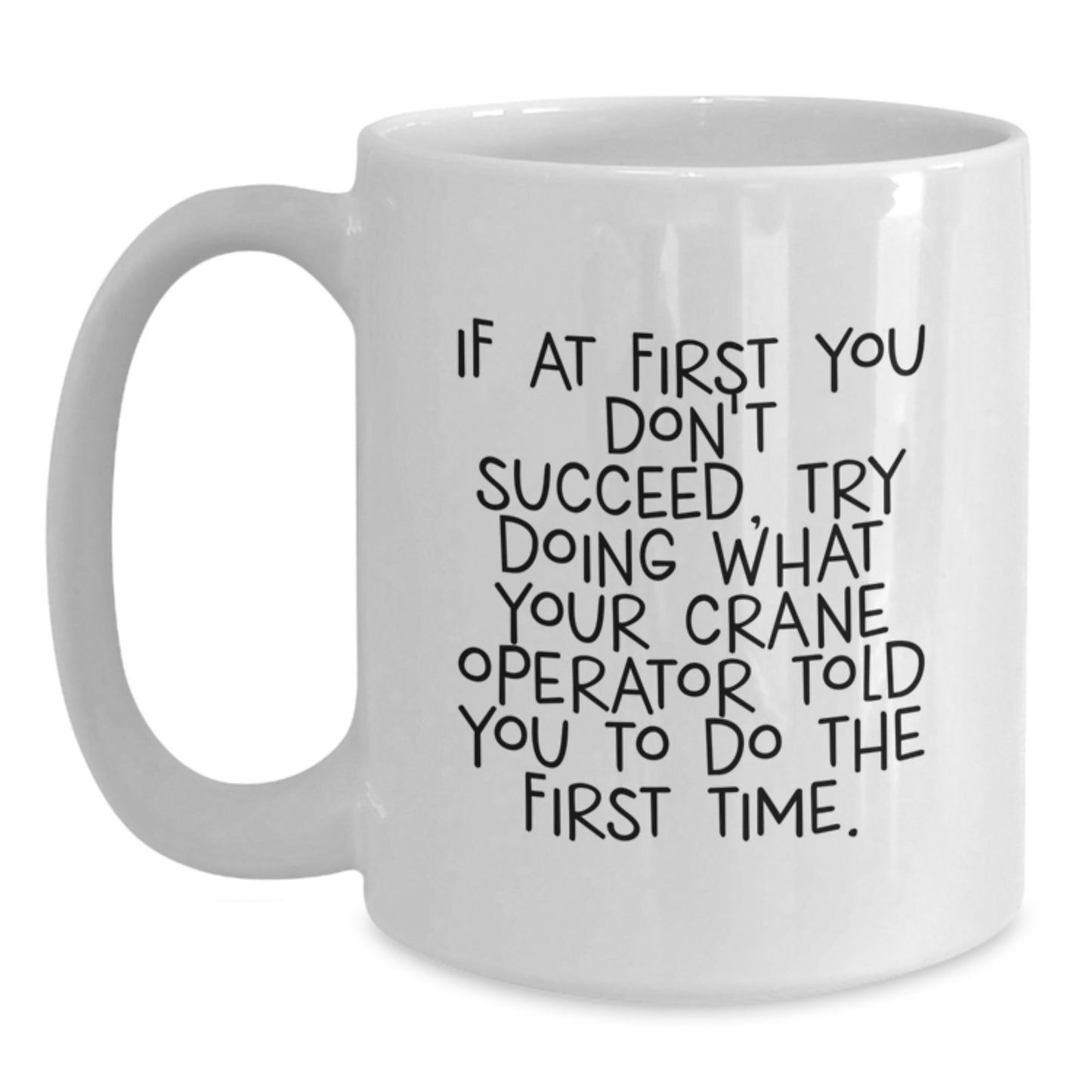 Funny Crane Operator Gift, White Coffee Mug for Graduation, If At First You Don't Succeed Try Doing What Your Crane Operator Told You To Do The First Time, Unique Gifts from Friends to Crane Operator - Main