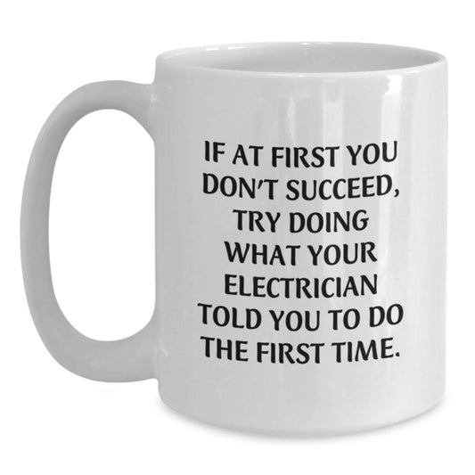 Funny Electrician Gifts, White Coffee Mug for Birthday - If At First You Don't Succeed, Try Doing What Your Electrician Told You To Do The First Time, Gifts from Friends, Gifts for Electrician - Main