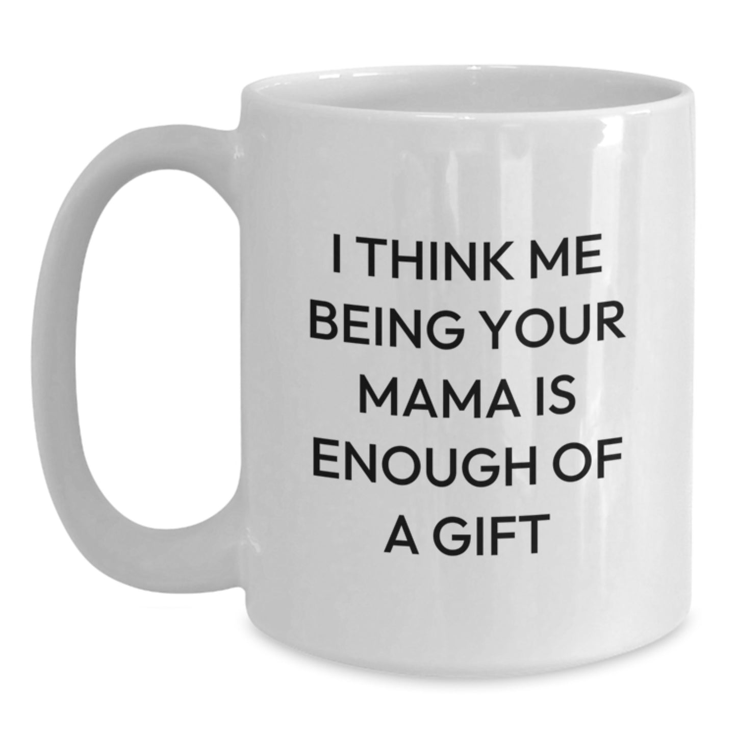 Funny Mama Gifts from Family - White Coffee Mug - I Think Me Being Your Mama Is Enough Of A Gift, Unique Father's Day Unique Gifts for Mama - Main