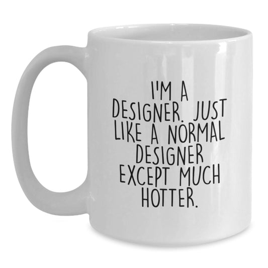 Funny Designer Gifts from Friends for Dad - White Coffee Mug, 'I'm A Designer. Just Like A Normal Designer Except Much Hotter.' - Main