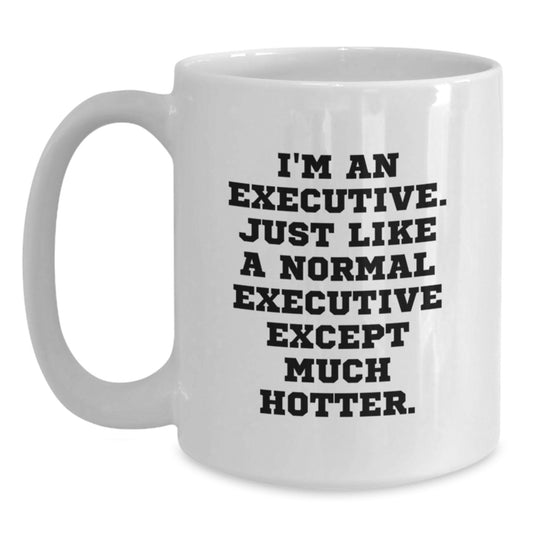 Funny Executive Gifts for Men, White Coffee Mug, Unique Christmas Unique Gifts from Friends to Executive, 'I'm An Executive. Just Like A Normal Executive Except Much Hotter.' - Main