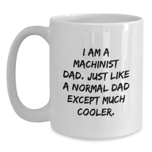 Machinist Dad Funny White Coffee Mug Gifts from Men to Machinist Friends on Birthday - 'I Am A Machinist Dad. Just Like A Normal Dad Except Much Cooler.' - Main