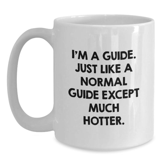 Funny Guide Gifts from Friends for Guide, White Coffee Mug for Graduation Commencement, 'I'm A Guide. Just Like A Normal Guide Except Much Hotter.' Quote - Main